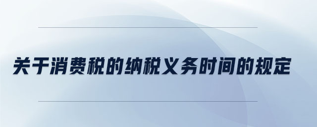 關(guān)于消費稅的納稅義務(wù)時間的規(guī)定