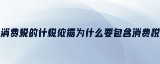 消費稅的計稅依據(jù)為什么要包含消費稅