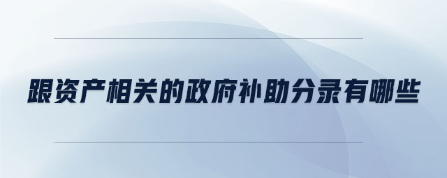 跟資產(chǎn)相關(guān)的政府補(bǔ)助分錄有哪些