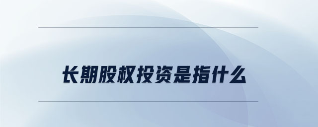 長期股權(quán)投資是指什么