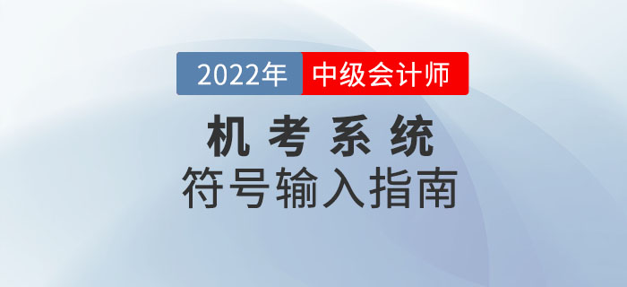 2022年中級會計機考系統(tǒng)符號輸入指南來襲！趕緊收藏！