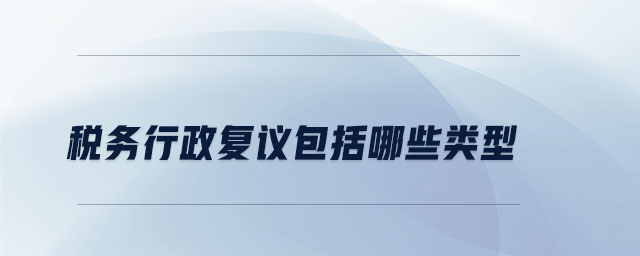 稅務(wù)行政復(fù)議包括哪些類(lèi)型