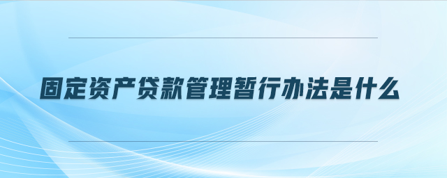 固定資產(chǎn)貸款管理暫行辦法是什么