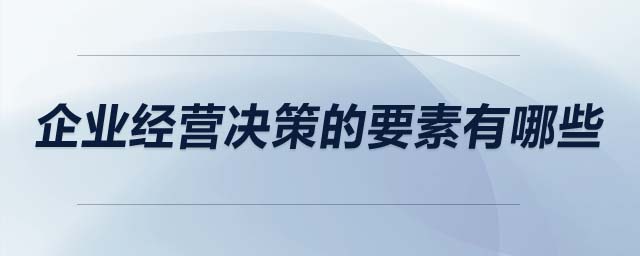 企業(yè)經(jīng)營(yíng)決策的要素有哪些