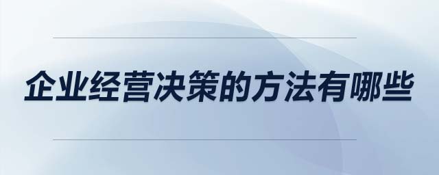 企業(yè)經(jīng)營(yíng)決策的方法有哪些