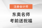 2022年東奧注冊會計師名師考前送祝福啦！