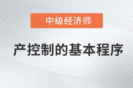 產(chǎn)控制的基本程序_2022中級經(jīng)濟(jì)師工商備考知識點