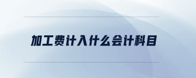 加工費(fèi)計(jì)入什么會(huì)計(jì)科目