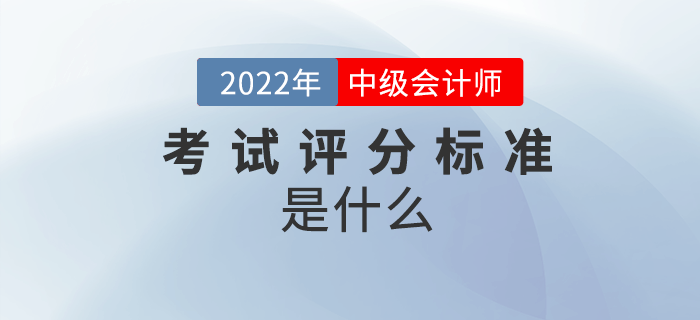 2022年中級(jí)會(huì)計(jì)考試怎么算分？評(píng)分標(biāo)準(zhǔn)是什么？