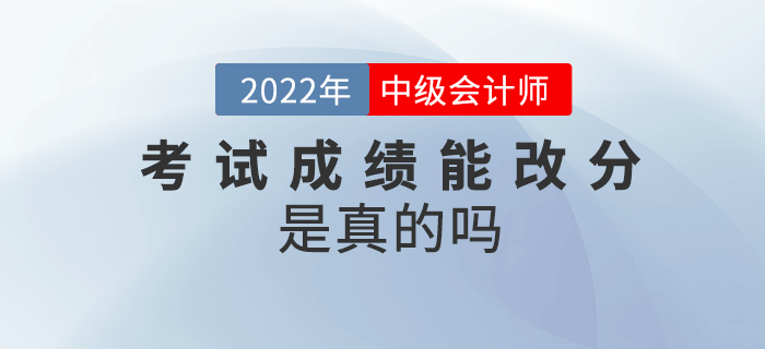 2022年中級會計(jì)考試成績能改分，是真的嗎？