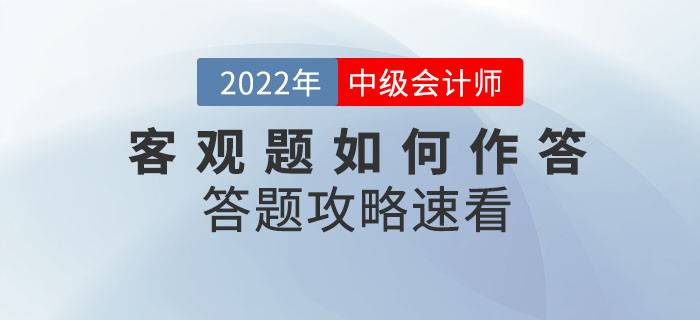 2022年中級會計(jì)考試在即，客觀題如何作答？答題攻略已整理速看！