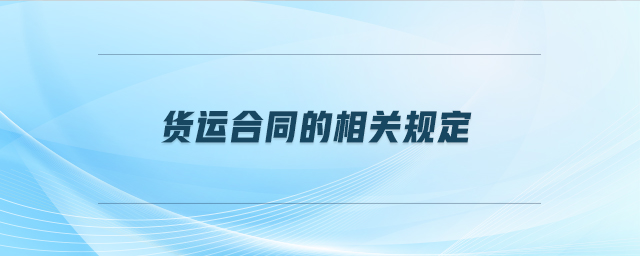 貨運(yùn)合同的相關(guān)規(guī)定