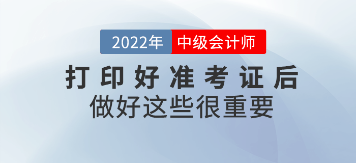 2022年中級(jí)會(huì)計(jì)打印好準(zhǔn)考證后，做好這些事情很重要！