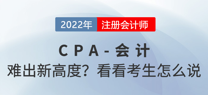 2022年cpa會計“難”出新高度？來看看考生怎么說