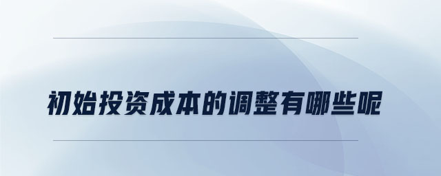 初始投資成本的調(diào)整有哪些呢