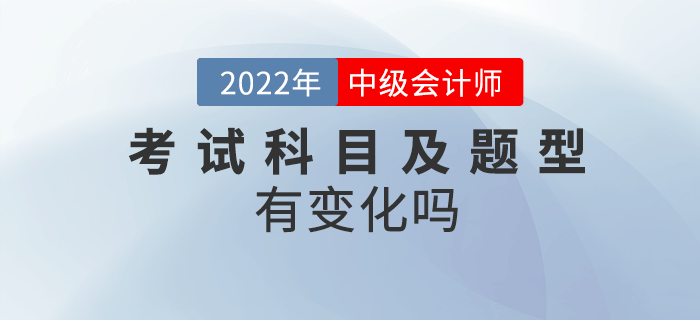 2022年中級會計考試內(nèi)容及題型有變化嗎？