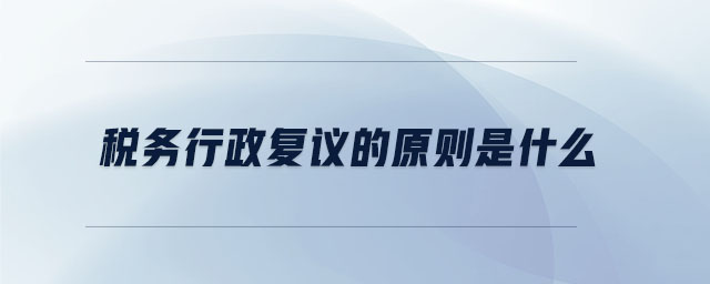 稅務(wù)行政復(fù)議的原則是什么