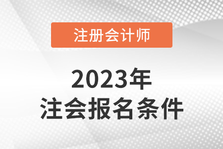 2023年注冊(cè)會(huì)計(jì)師報(bào)名條件有哪些？