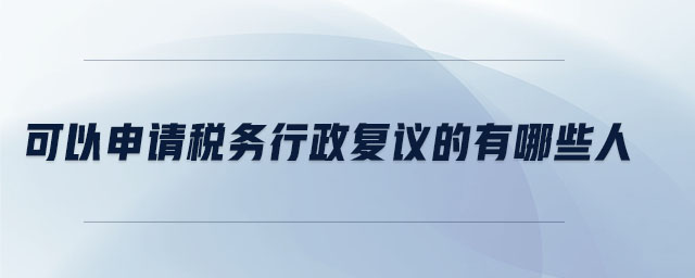 可以申請(qǐng)稅務(wù)行政復(fù)議的有哪些人