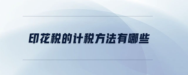 印花稅的計(jì)稅方法有哪些