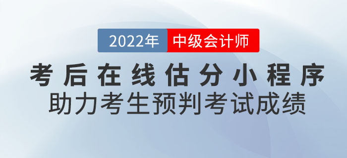 2022年中級會計考后在線估分小程序助力考生預(yù)判考試成績！