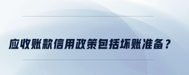 應(yīng)收賬款信用政策包括壞賬準(zhǔn)備？