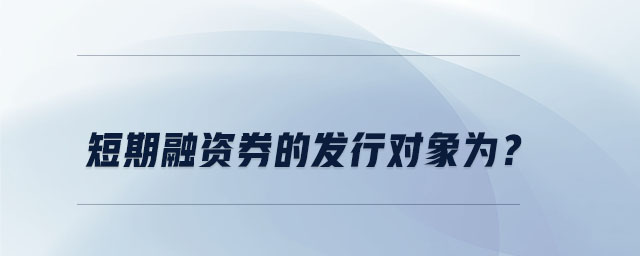 短期融資券的發(fā)行對(duì)象為？