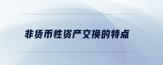 非貨幣性資產(chǎn)交換的特點(diǎn)