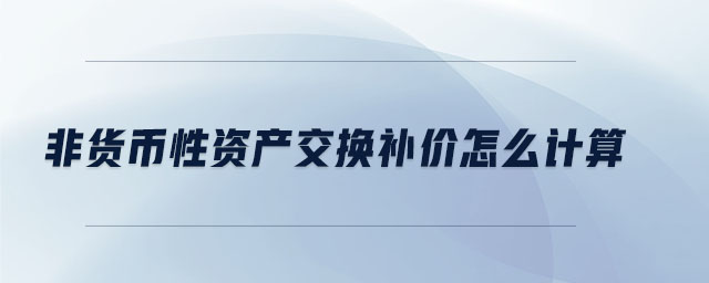 非貨幣性資產(chǎn)交換補價怎么計算