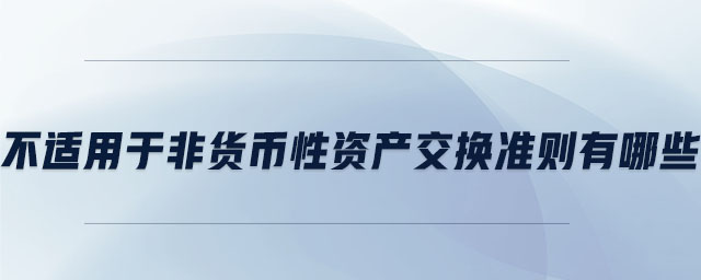 不適用于非貨幣性資產(chǎn)交換準則有哪些