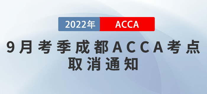 注意！2022年9月考季成都ACCA考點(diǎn)取消通知！