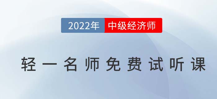 無門檻聽干貨！2022年中級經(jīng)濟師輕一名師免費試聽課！