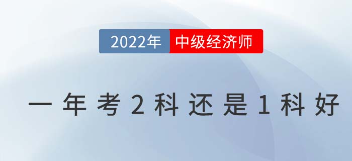2022年首次報(bào)考中級(jí)經(jīng)濟(jì)師一年考2科還是1科好？