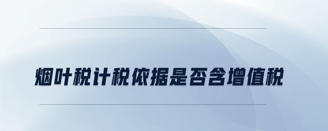 煙葉稅計稅依據是否含增值稅