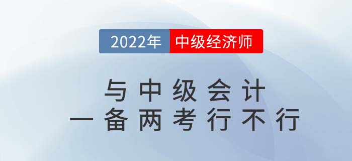 2022年中級會計(jì)師與中級經(jīng)濟(jì)師一備兩考可行嗎？