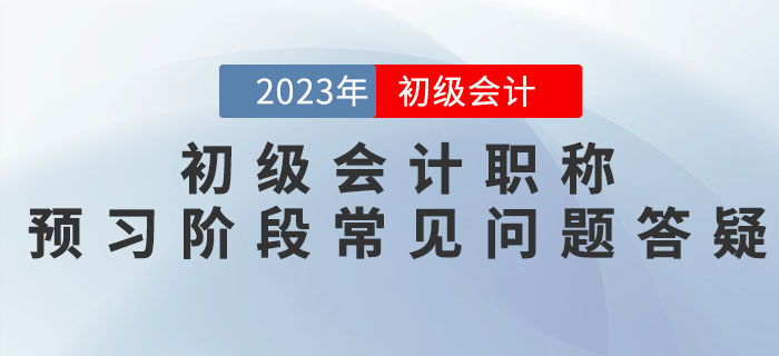 2023年初級(jí)會(huì)計(jì)職稱(chēng)預(yù)習(xí)階段常見(jiàn)問(wèn)題答疑，新手必看！