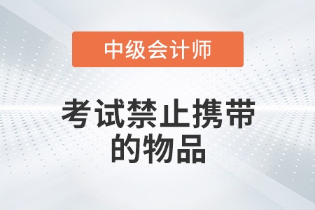 2022年中級(jí)會(huì)計(jì)考試禁止攜帶的物品有哪些？