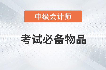 2022年中級會計考試必備物品有哪些？