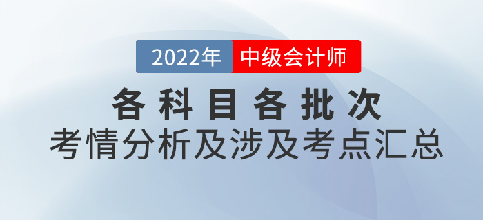 2022年中級(jí)會(huì)計(jì)考試各科目各批次考情分析及涉及考點(diǎn)匯總
