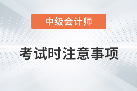 2022年中級會計(jì)考試時(shí)注意事項(xiàng)有哪些？