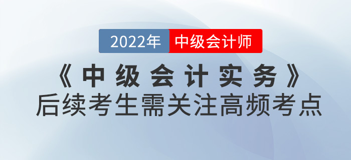 中級(jí)會(huì)計(jì)實(shí)務(wù)第一批次考試已結(jié)束！后續(xù)考生需關(guān)注高頻考點(diǎn)請(qǐng)查收！