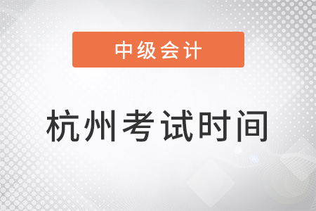杭州中級(jí)會(huì)計(jì)師考試時(shí)間