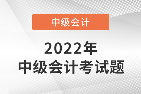 2022年中級會計職稱考試題出來了嗎？