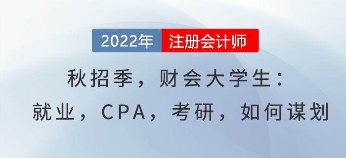 秋招季，財會大學(xué)生：就業(yè)，CPA，考研，如何謀劃