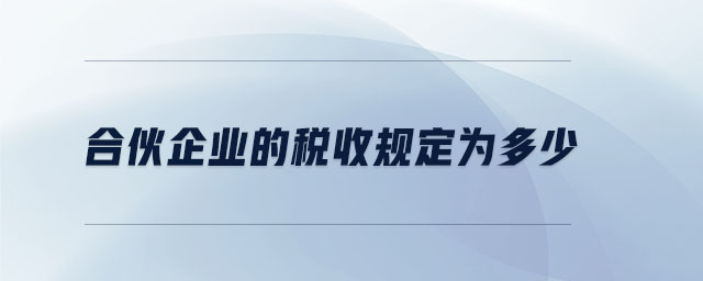 合伙企業(yè)的稅收規(guī)定為多少