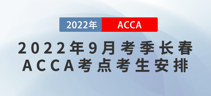 注意！2022年9月考季長春ACCA考點考生安排！
