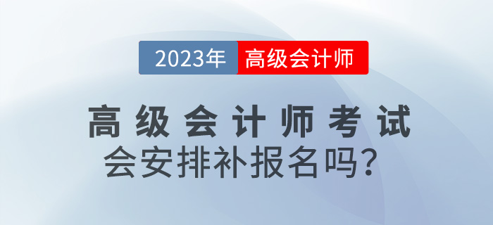 速看！2023年高級會計師考試會安排補報名嗎？