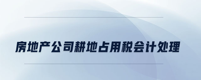 房地產(chǎn)公司耕地占用稅會(huì)計(jì)處理