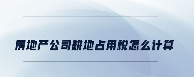 房地產(chǎn)公司耕地占用稅怎么計算