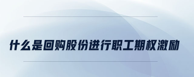 什么是回購股份進行職工期權(quán)激勵
